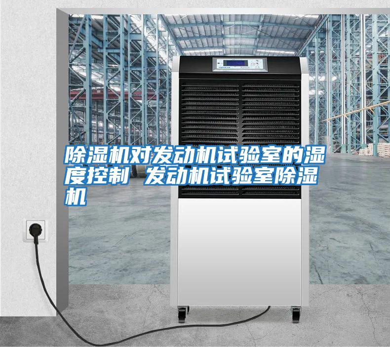 除濕機(jī)對發(fā)動機(jī)試驗室的濕度控制 發(fā)動機(jī)試驗室除濕機(jī)