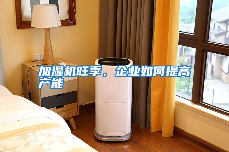 加濕機旺季，企業如何提高產能