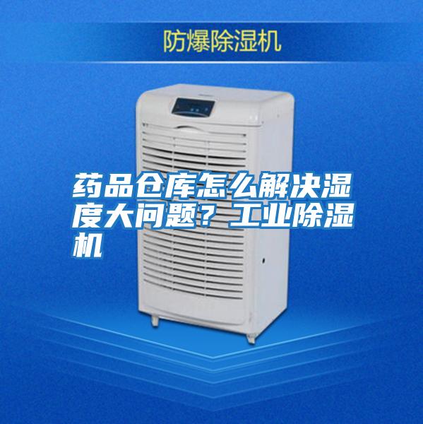 藥品倉(cāng)庫(kù)怎么解決濕度大問(wèn)題？工業(yè)除濕機(jī)