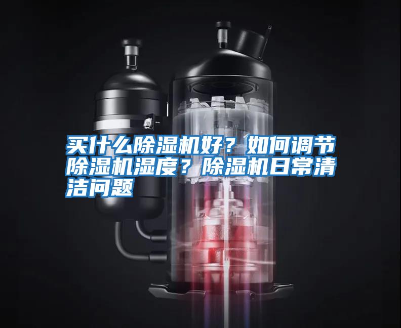 買什么除濕機好？如何調節除濕機濕度？除濕機日常清潔問題