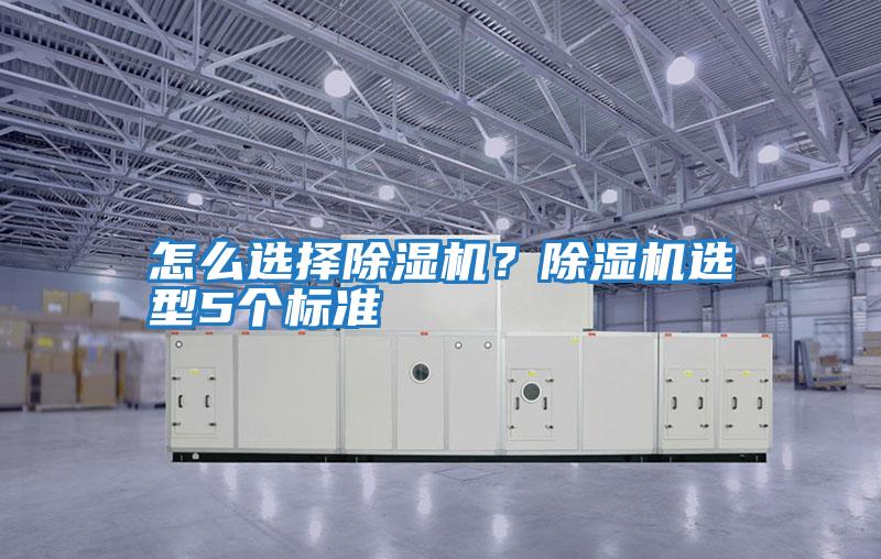 怎么選擇除濕機?除濕機選型5個標準