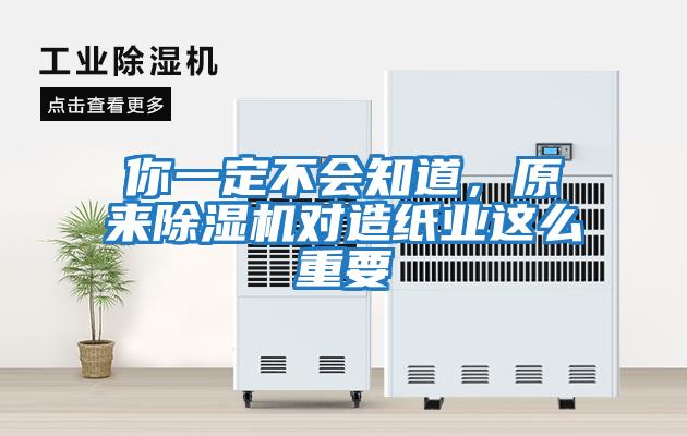你一定不會知道，原來除濕機對造紙業這么重要