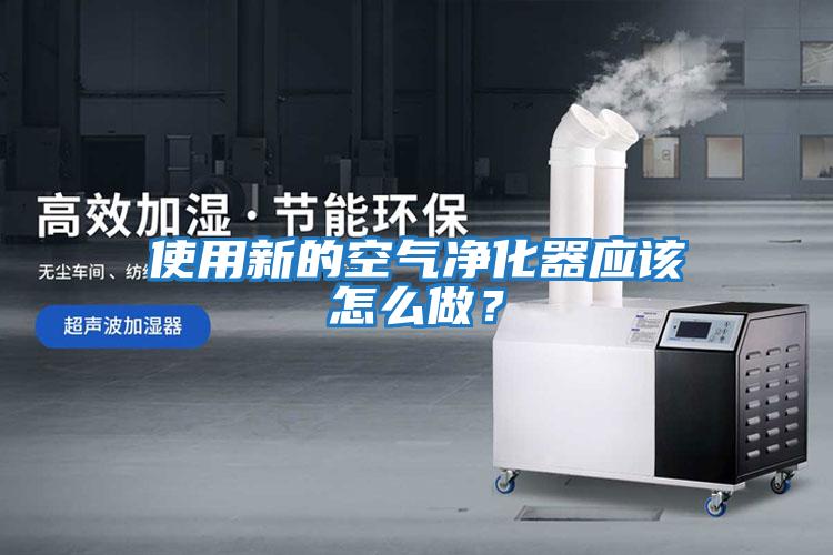 使用新的空氣凈化器應該怎么做？