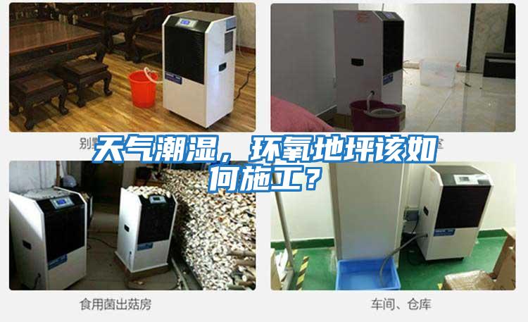 天氣潮濕，環(huán)氧地坪該如何施工？