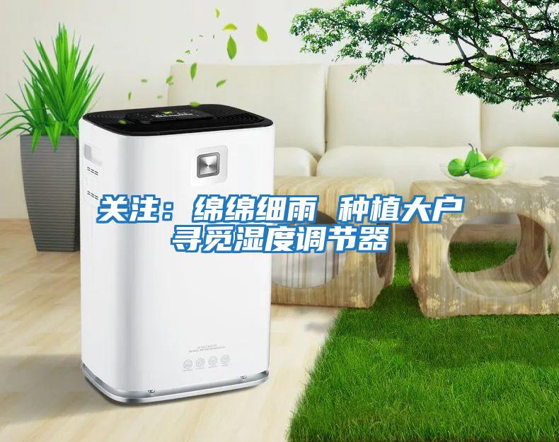 關注：綿綿細雨 種植大戶尋覓濕度調(diào)節(jié)器