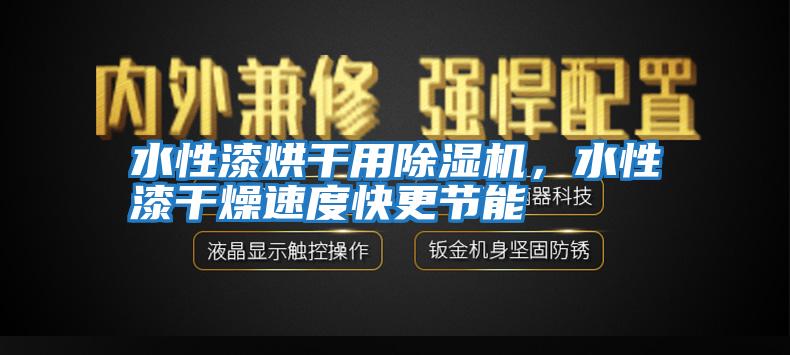 水性漆烘干用除濕機，水性漆干燥速度快更節能