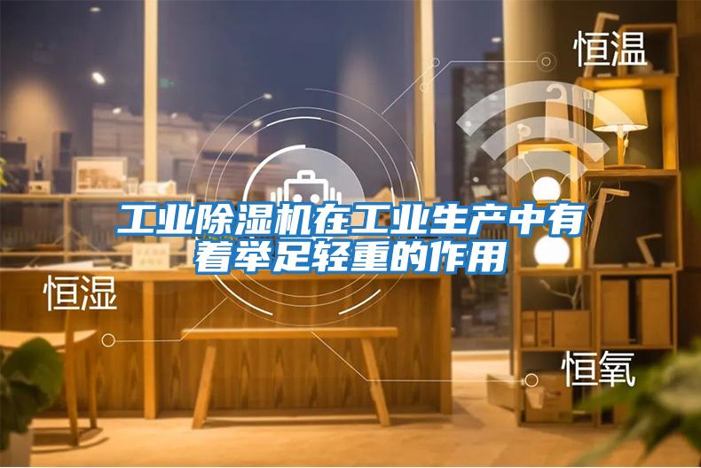 工業除濕機在工業生產中有著舉足輕重的作用