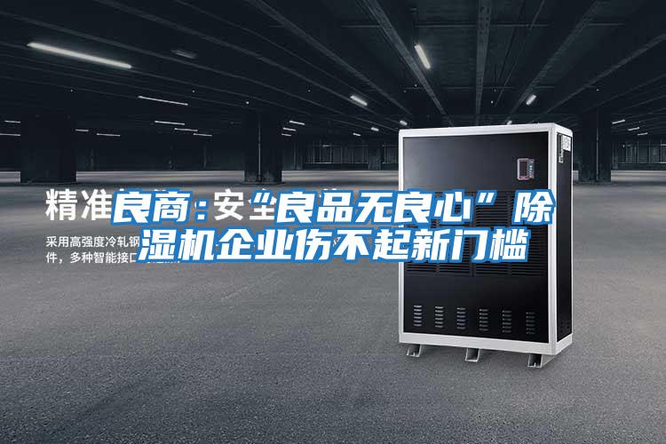 良商：“良品無(wú)良心”除濕機(jī)企業(yè)傷不起新門檻