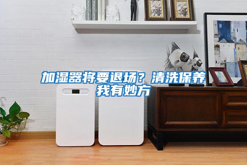 加濕器將要退場(chǎng)？清洗保養(yǎng)我有妙方