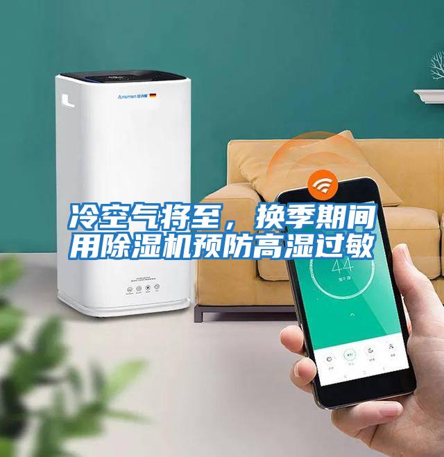 冷空氣將至，換季期間用除濕機(jī)預(yù)防高濕過敏