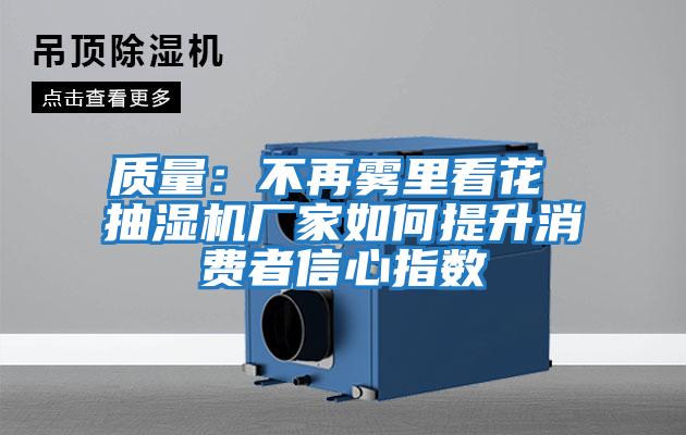 質量：不再霧里看花 抽濕機廠家如何提升消費者信心指數(shù)