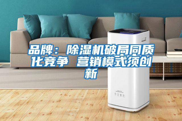 品牌：除濕機破局同質化競爭 營銷模式須創新