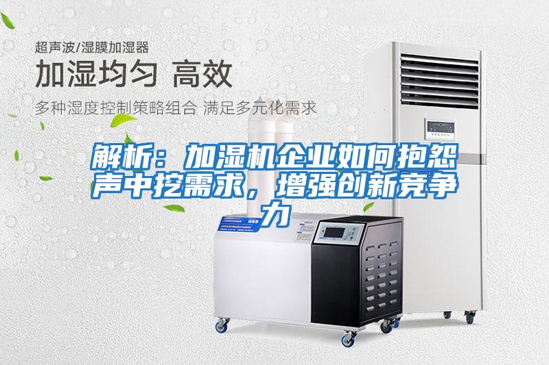 解析：加濕機(jī)企業(yè)如何抱怨聲中挖需求，增強(qiáng)創(chuàng)新競爭力