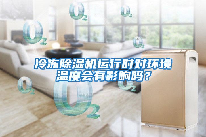 冷凍除濕機運行時對環(huán)境溫度會有影響嗎？
