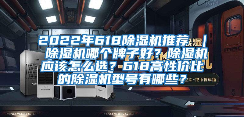 2022年618除濕機推薦 ｜ 除濕機哪個牌子好？除濕機應該怎么選？618高性價比的除濕機型號有哪些？