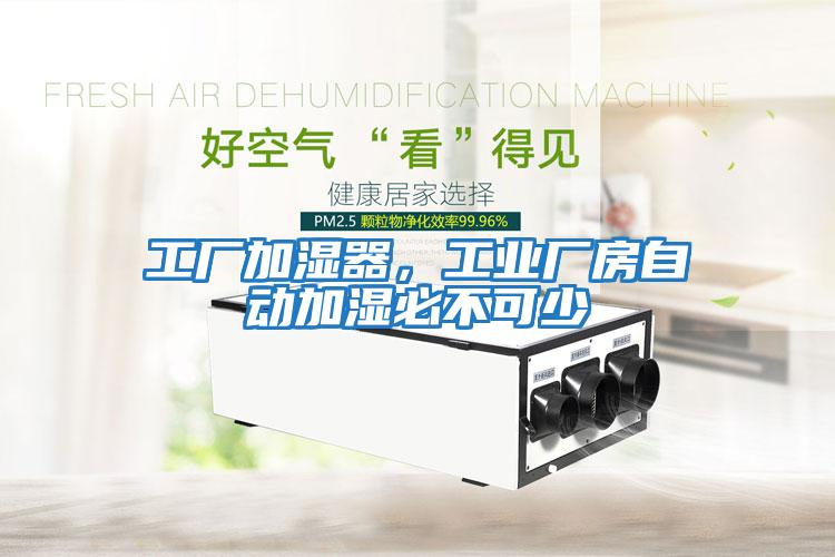 工廠加濕器，工業(yè)廠房自動(dòng)加濕必不可少