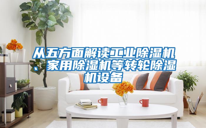 從五方面解讀工業除濕機、家用除濕機等轉輪除濕機設備