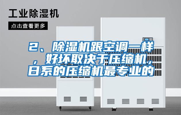 2、除濕機跟空調(diào)一樣，好壞取決于壓縮機，日系的壓縮機最專業(yè)的