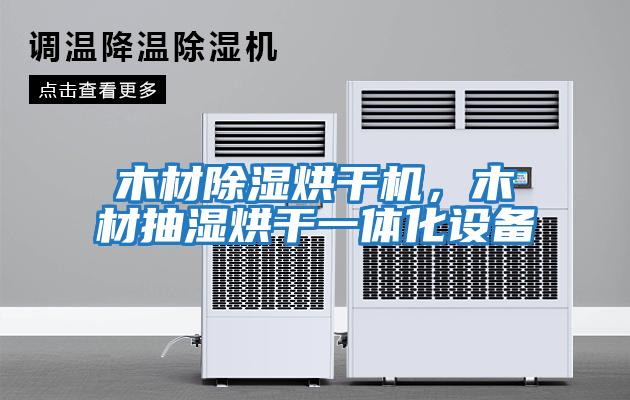 木材除濕烘干機(jī)，木材抽濕烘干一體化設(shè)備