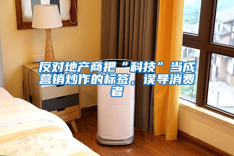 反對地產(chǎn)商把“科技”當(dāng)成營銷炒作的標(biāo)簽，誤導(dǎo)消費者