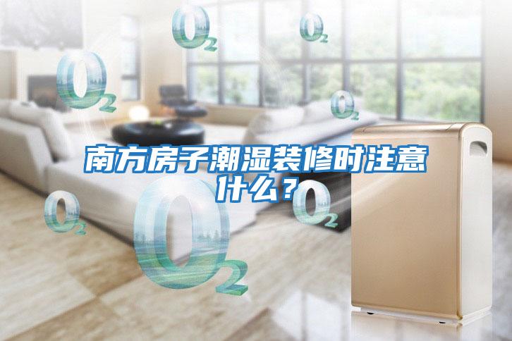 南方房子潮濕裝修時注意什么？