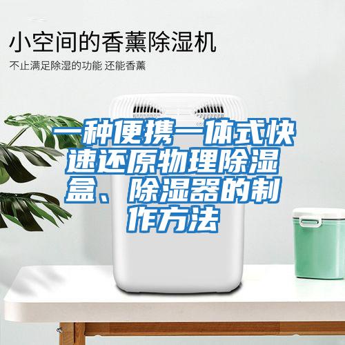 一種便攜一體式快速還原物理除濕盒、除濕器的制作方法