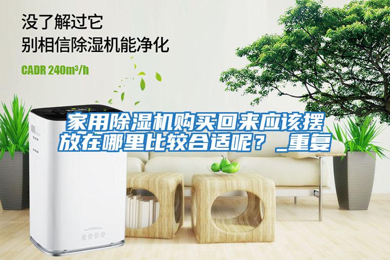 家用除濕機購買回來應該擺放在哪里比較合適呢？_重復