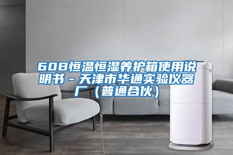 60B恒溫恒濕養(yǎng)護(hù)箱使用說(shuō)明書－天津市華通實(shí)驗(yàn)儀器廠（普通合伙）