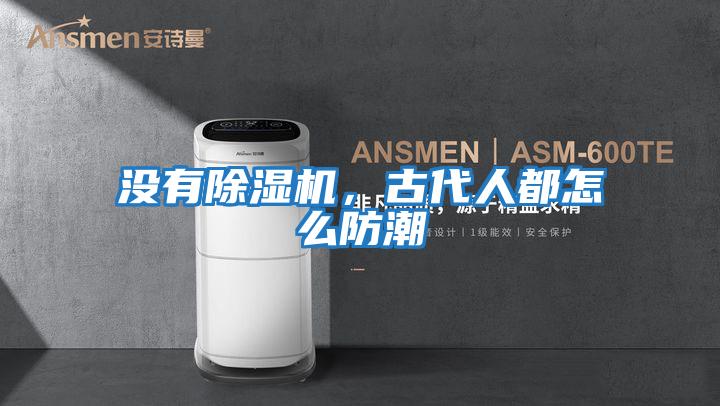 沒有除濕機,古代人都怎么防潮