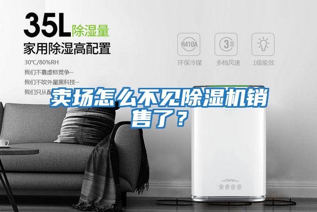 賣(mài)場(chǎng)怎么不見(jiàn)除濕機(jī)銷(xiāo)售了？