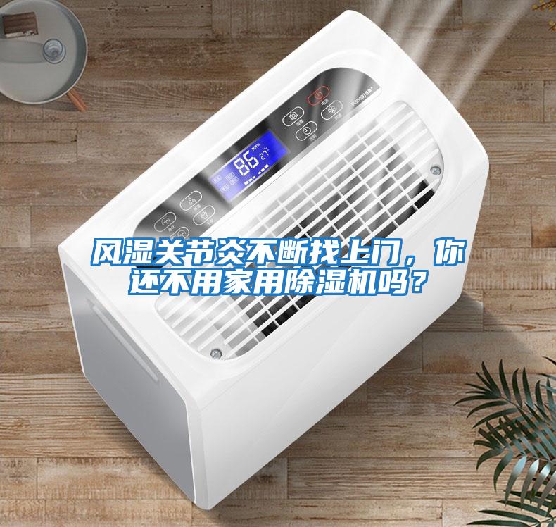 風(fēng)濕關(guān)節(jié)炎不斷找上門，你還不用家用除濕機嗎？