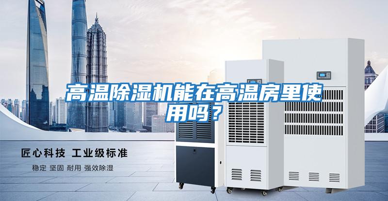 高溫除濕機(jī)能在高溫房里使用嗎？