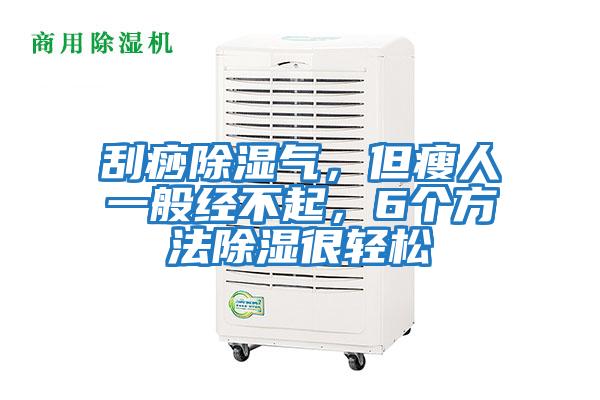 刮痧除濕氣，但瘦人一般經不起，6個方法除濕很輕松