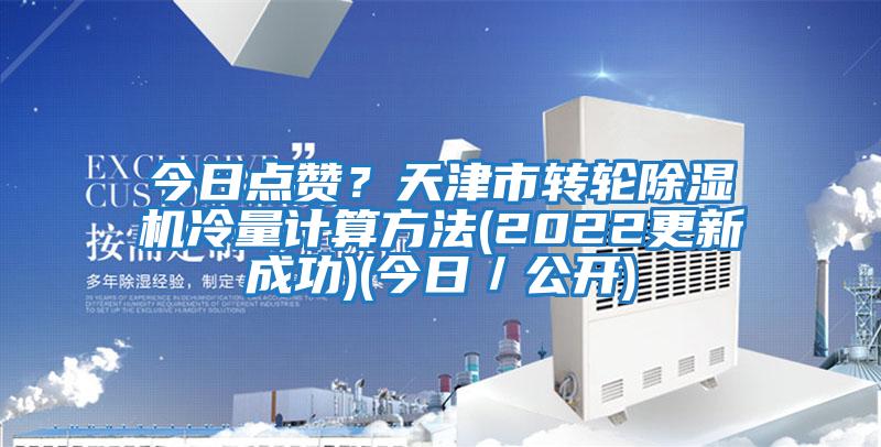 今日點(diǎn)贊？天津市轉(zhuǎn)輪除濕機(jī)冷量計(jì)算方法(2022更新成功)(今日／公開(kāi))