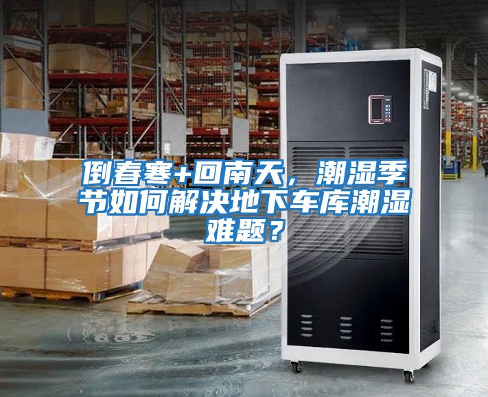 倒春寒+回南天，潮濕季節(jié)如何解決地下車庫潮濕難題？