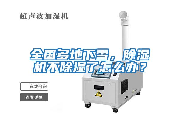 全國多地下雪，除濕機(jī)不除濕了怎么辦？