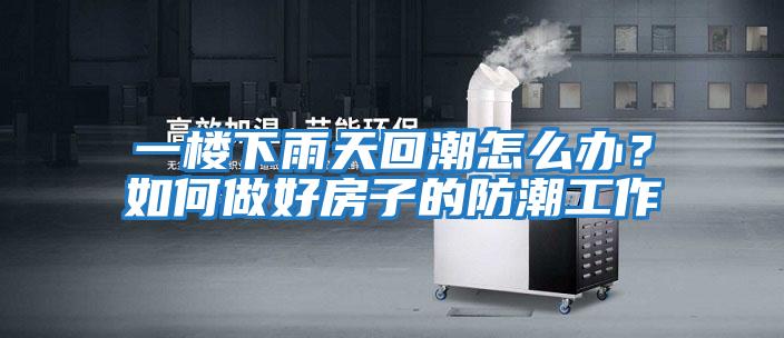 一樓下雨天回潮怎么辦？如何做好房子的防潮工作
