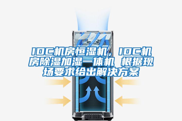 IDC機房恒濕機,IDC機房除濕加濕一體機 根據(jù)現(xiàn)場要求給出解決方案