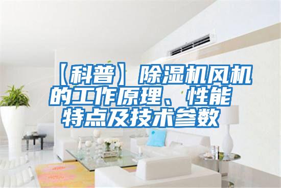【科普】除濕機風(fēng)機的工作原理、性能特點及技術(shù)參數(shù)