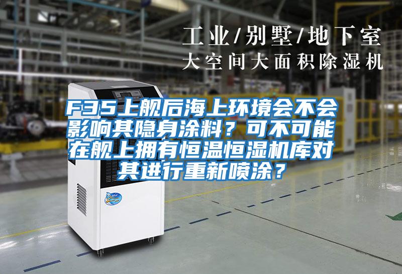 F35上艦后海上環境會不會影響其隱身涂料？可不可能在艦上擁有恒溫恒濕機庫對其進行重新噴涂？