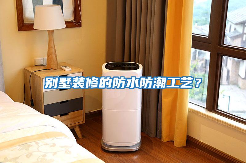 別墅裝修的防水防潮工藝？