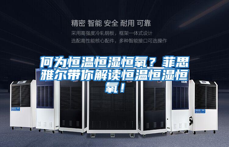 何為恒溫恒濕恒氧？菲思雅爾帶你解讀恒溫恒濕恒氧！