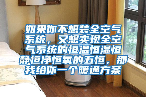 如果你不想裝全空氣系統(tǒng)，又想實(shí)現(xiàn)全空氣系統(tǒng)的恒溫恒濕恒靜恒凈恒氧的五恒，那我給你一個暖通方案