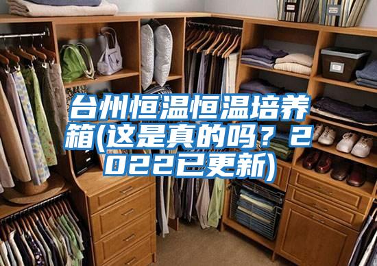 臺(tái)州恒溫恒溫培養(yǎng)箱(這是真的嗎？2022已更新)