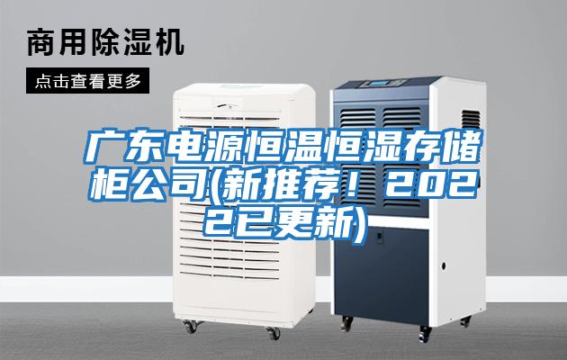 廣東電源恒溫恒濕存儲柜公司(新推薦！2022已更新)