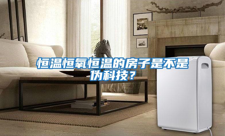 恒溫恒氧恒溫的房子是不是偽科技？