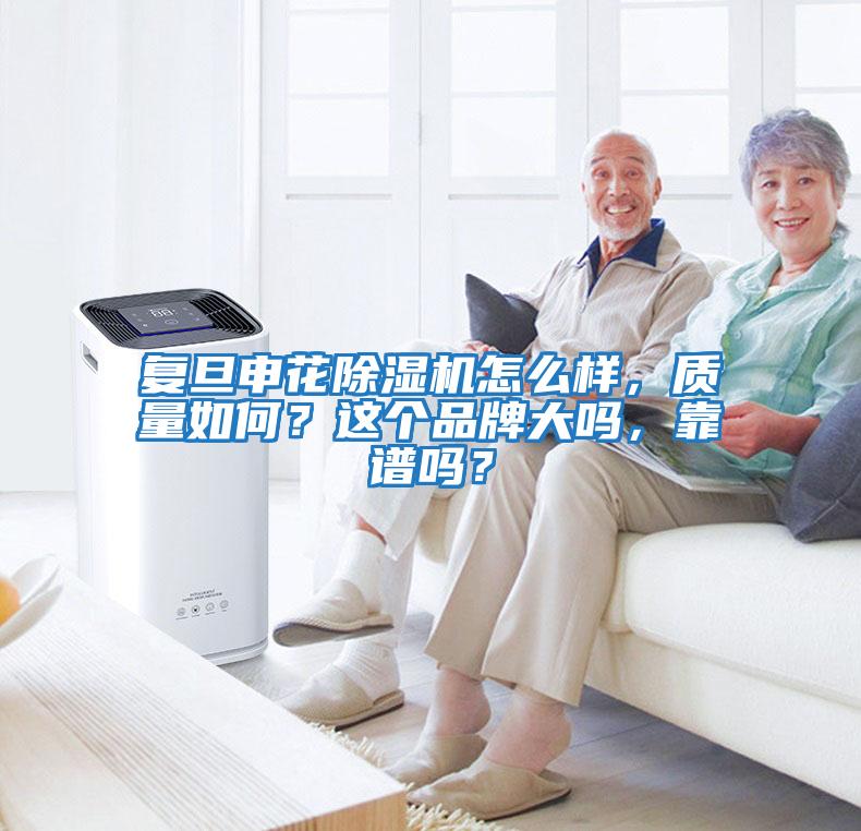 復旦申花除濕機怎么樣，質(zhì)量如何？這個品牌大嗎，靠譜嗎？