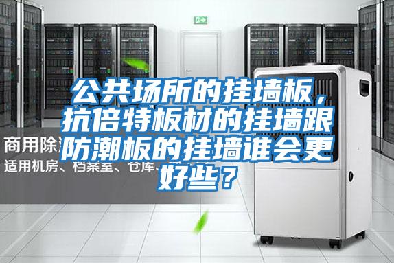 公共場所的掛墻板，抗倍特板材的掛墻跟防潮板的掛墻誰會更好些？