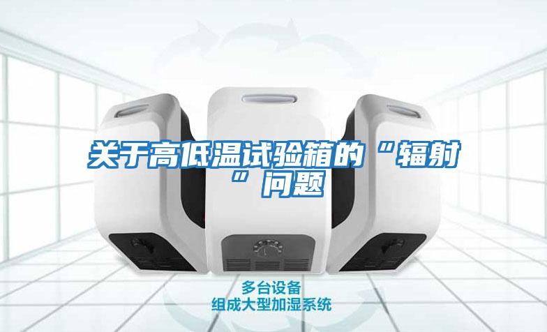 關于高低溫試驗箱的“輻射”問題