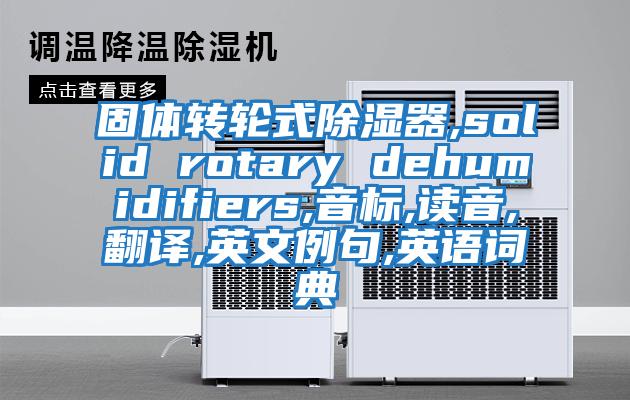 固體轉輪式除濕器,solid rotary dehumidifiers,音標,讀音,翻譯,英文例句,英語詞典